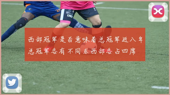 西部冠军是否意味着总冠军近八年总冠军各有不同东西部各占四席