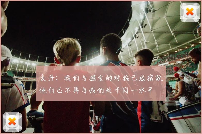 麦丹：我们与掘金的对抗已成宿敌他们已不再与我们处于同一水平