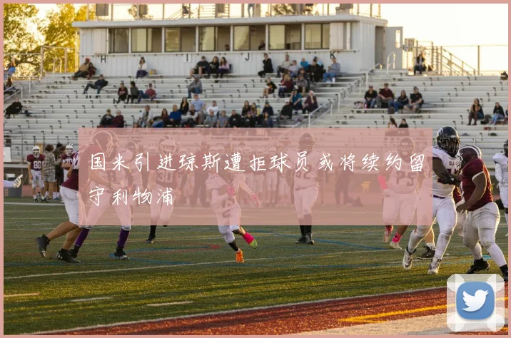 国米引进琼斯遭拒球员或将续约留守利物浦