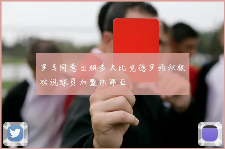 罗马同意出租多夫比克德罗西积极劝说球员加盟热那亚