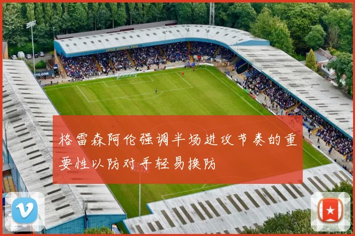 格雷森阿伦强调半场进攻节奏的重要性以防对手轻易换防