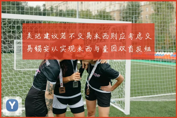 美记建议若不交易米西则应考虑交易锡安以实现米西与奎因双首发组合