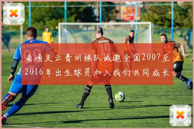 南通支云青训梯队诚邀全国2007至2016年出生球员加入我们共同成长