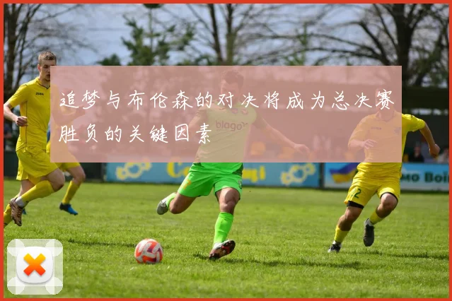 追梦与布伦森的对决将成为总决赛胜负的关键因素