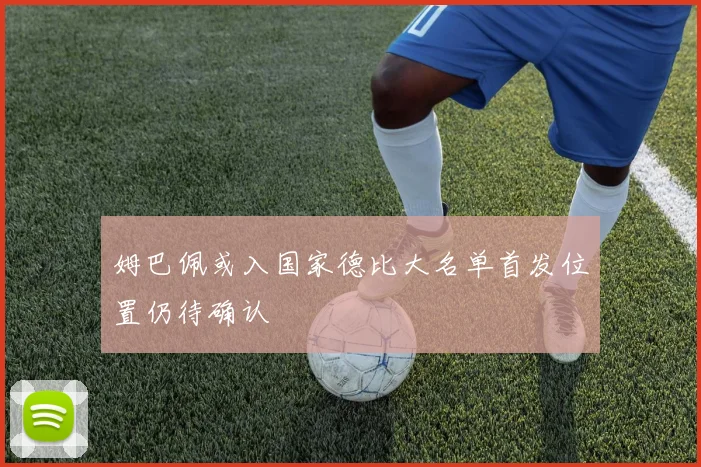 姆巴佩或入国家德比大名单首发位置仍待确认
