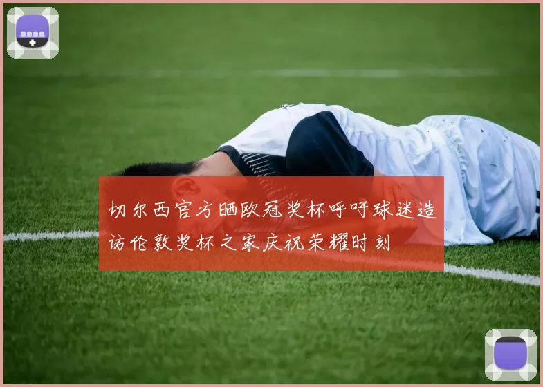 切尔西官方晒欧冠奖杯呼吁球迷造访伦敦奖杯之家庆祝荣耀时刻