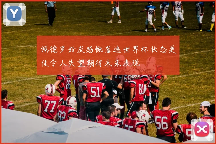 佩德罗好友感慨落选世界杯状态更佳令人失望期待未来表现